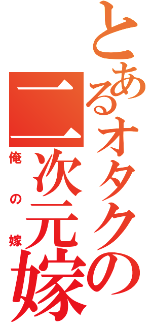 とあるオタクの二次元嫁（俺の嫁）