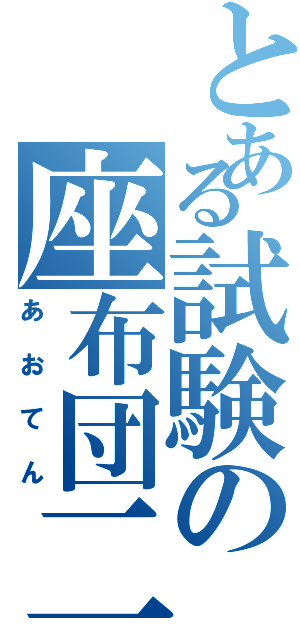 とある試験の座布団二枚（あおてん）