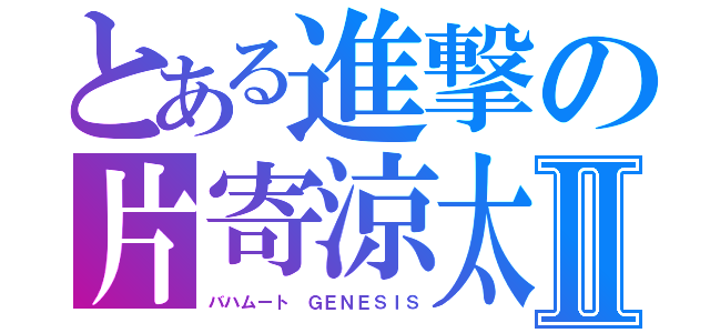 とある進撃の片寄涼太　　Ⅱ（バハムート　ＧＥＮＥＳＩＳ）