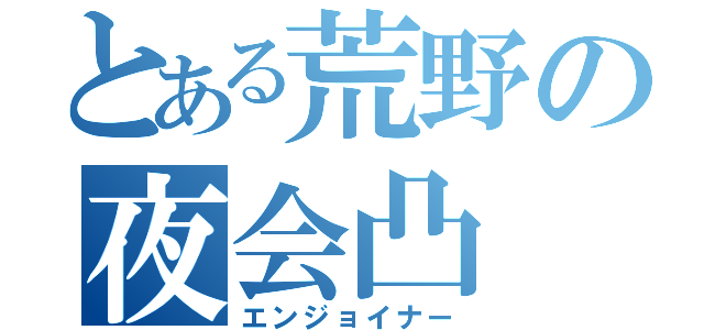 とある荒野の夜会凸（エンジョイナー）