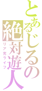 とあるじるの絶対遊人（リア充ライフ）