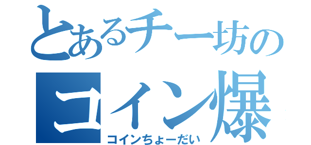 とあるチー坊のコイン爆（コインちょーだい）