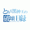 とある黒神王の破壊目録（インデックス）