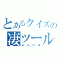 とあるクイズの凄ツール（スーパーツール）