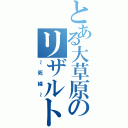 とある大草原のリザルト（～死線～）