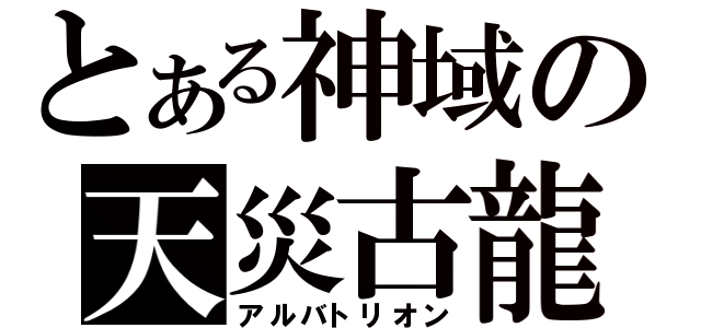 とある神域の天災古龍（アルバトリオン）