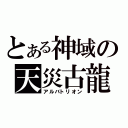 とある神域の天災古龍（アルバトリオン）