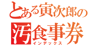 とある寅次郎の汚食事券（インデックス）