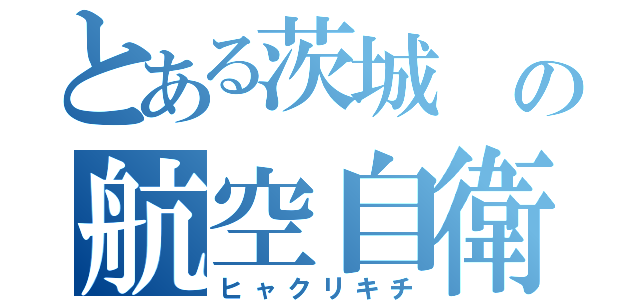 とある茨城 の航空自衛隊（ヒャクリキチ）