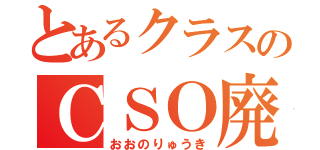 とあるクラスのＣＳＯ廃人（おおのりゅうき）