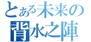 とある未来の背水之陣（）