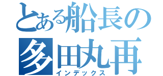 とある船長の多田丸再生（インデックス）