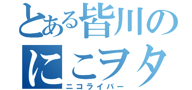 とある皆川のにこヲタク（ニコライバー）