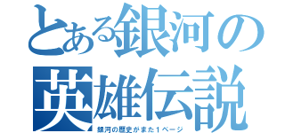 とある銀河の英雄伝説（銀河の歴史がまた１ページ）