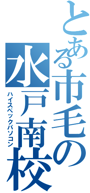 とある市毛の水戸南校（ハイスペックパソコン）