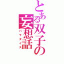 とある双子の妄想話（パラダイス）