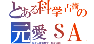 とある科学占術の元愛＄Ａ（父が工業試験官、母が占師）