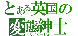 とある英国の変態紳士（ サボタージュ）