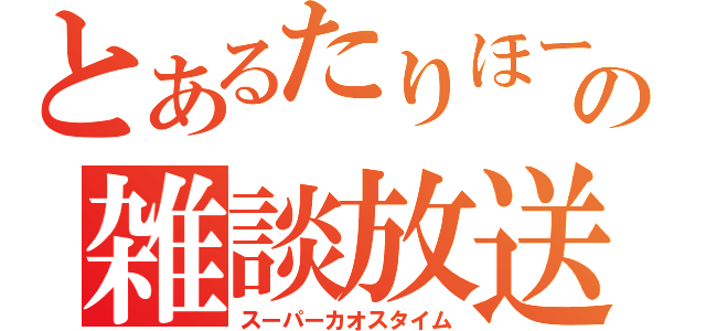 とあるたりほーの雑談放送（スーパーカオスタイム）