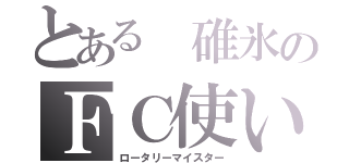 とある 碓氷のＦＣ使い（ロータリーマイスター）