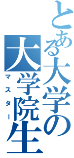 とある大学の大学院生（マスター）