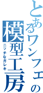 とあるワンフェスの模型工房（ニッチなガレキ）