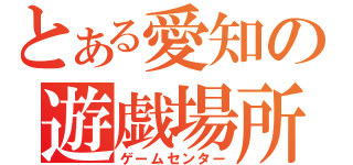 とある愛知の遊戯場所（ゲームセンター）