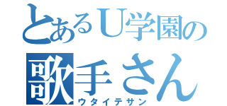 とあるＵ学園の歌手さん（ウタイテサン）