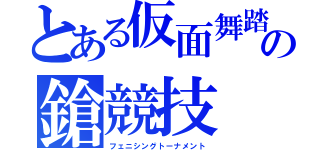 とある仮面舞踏の鎗競技（フェニシングトーナメント）