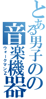 とある男子のの音楽機器（ウォークマンＺ）