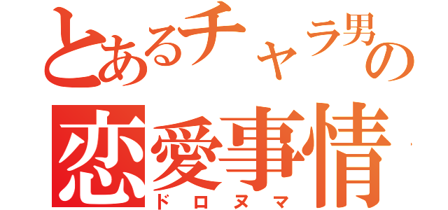 とあるチャラ男の恋愛事情（ドロヌマ）