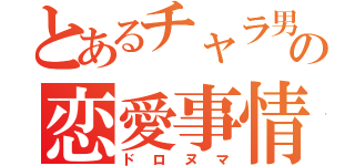 とあるチャラ男の恋愛事情（ドロヌマ）