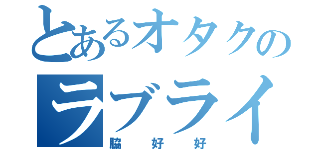 とあるオタクのラブライバー（脇好好）