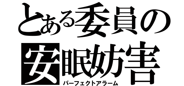 とある委員の安眠妨害（パーフェクトアラーム）