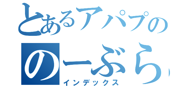 とあるアパプののーぶらでい（インデックス）