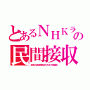 とあるＮＨＫラの民間接収（約束の放送局免許を与えず設備を）