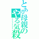 とある母親のやる気殺し（テンションブレイカ―）