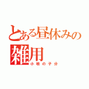 とある昼休みの雑用（小枝の子分）