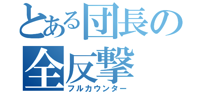 とある団長の全反撃（フルカウンター）