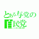 とある与党の自民党（ニッポンを取り戻す）