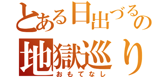 とある日出づる国の地獄巡り（おもてなし）