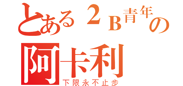 とある２Ｂ青年の阿卡利（下限永不止步）