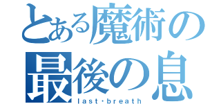 とある魔術の最後の息（ｌａｓｔ・ｂｒｅａｔｈ）