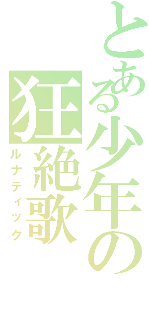 とある少年の狂絶歌（ルナティック）