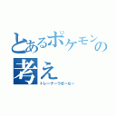 とあるポケモンの考え（トレーナーうぜーなー）