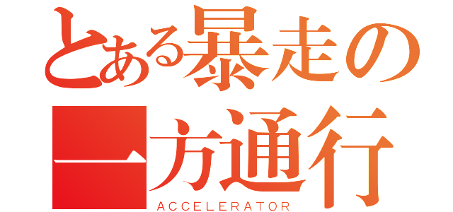 とある暴走の一方通行（ＡＣＣＥＬＥＲＡＴＯＲ）