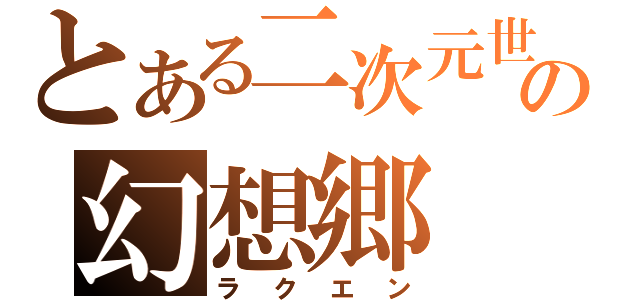 とある二次元世界の幻想郷（ラクエン）