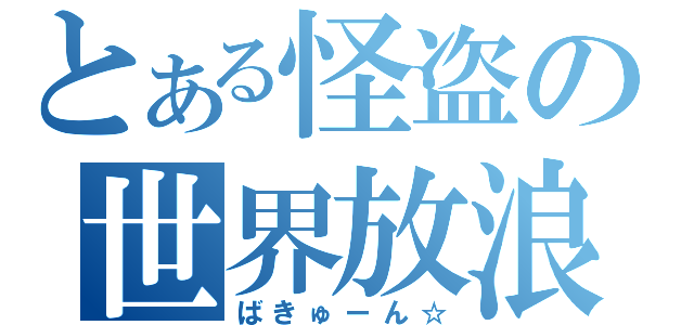 とある怪盗の世界放浪（ばきゅーん☆）