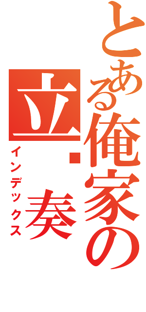 とある俺家の立华奏Ⅱ（インデックス）