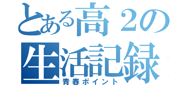 とある高２の生活記録（青春ポイント）